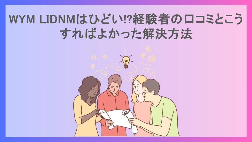 WYM LIDNMはひどい!?経験者の口コミとこうすればよかった解決方法